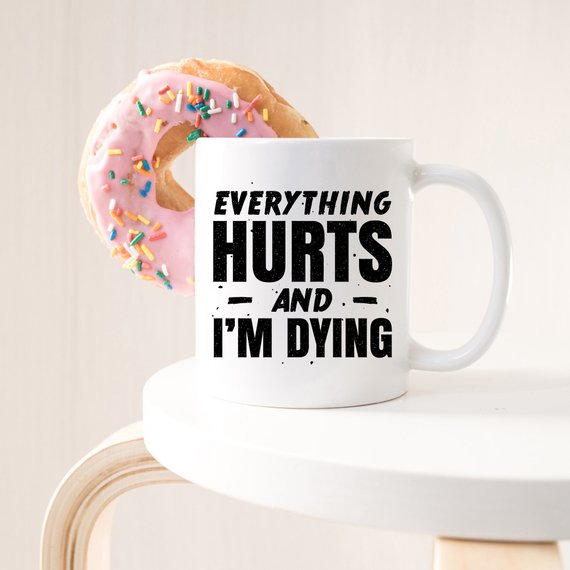 Coffee Mug Everything Hurts and I'm Dying Coffee